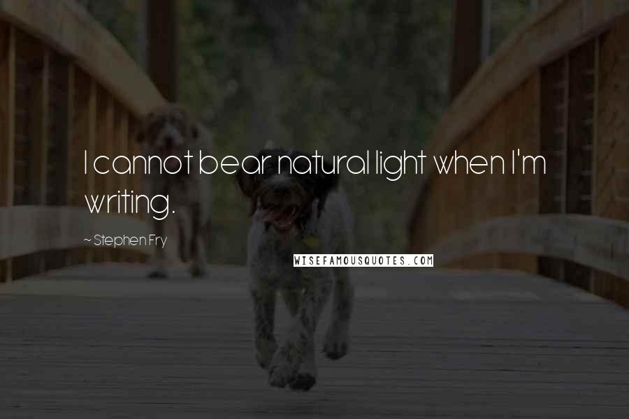 Stephen Fry Quotes: I cannot bear natural light when I'm writing.