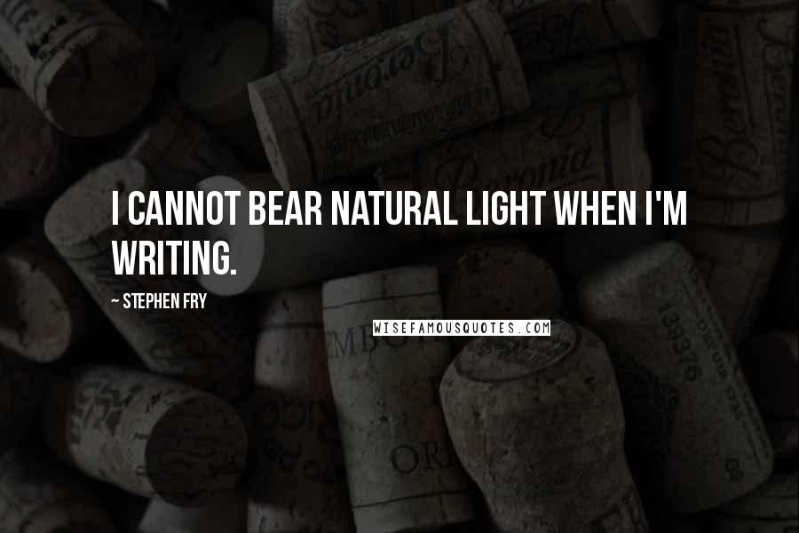 Stephen Fry Quotes: I cannot bear natural light when I'm writing.