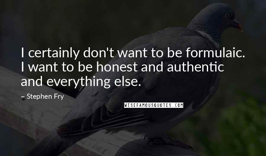 Stephen Fry Quotes: I certainly don't want to be formulaic. I want to be honest and authentic and everything else.