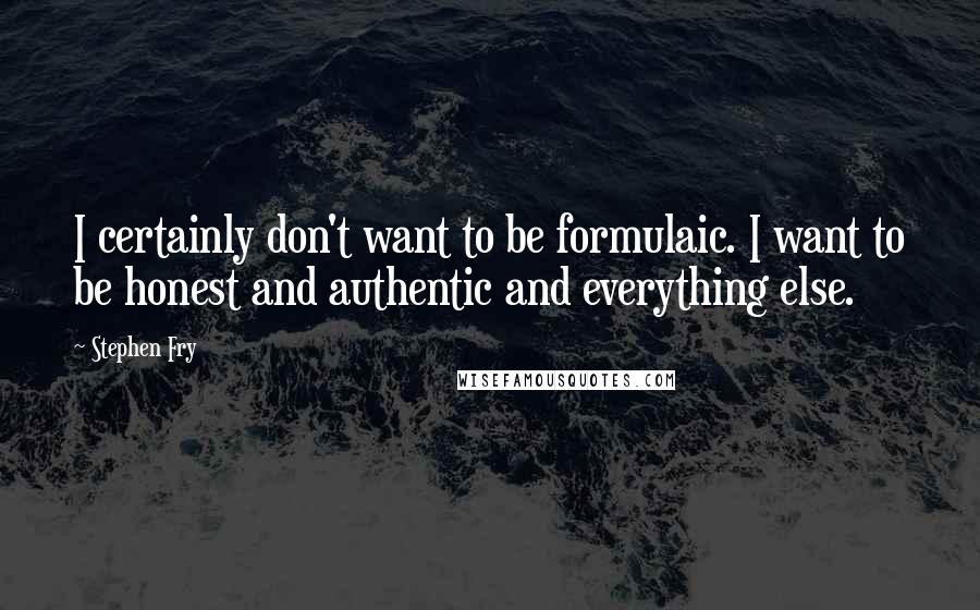 Stephen Fry Quotes: I certainly don't want to be formulaic. I want to be honest and authentic and everything else.