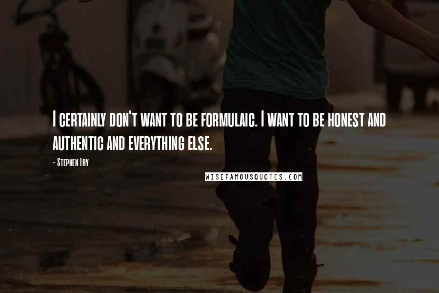 Stephen Fry Quotes: I certainly don't want to be formulaic. I want to be honest and authentic and everything else.
