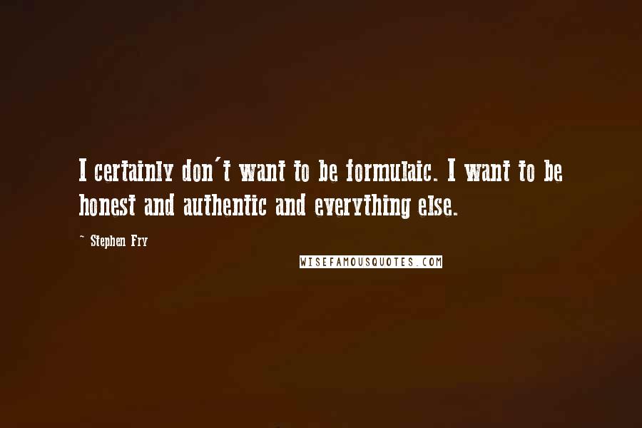 Stephen Fry Quotes: I certainly don't want to be formulaic. I want to be honest and authentic and everything else.