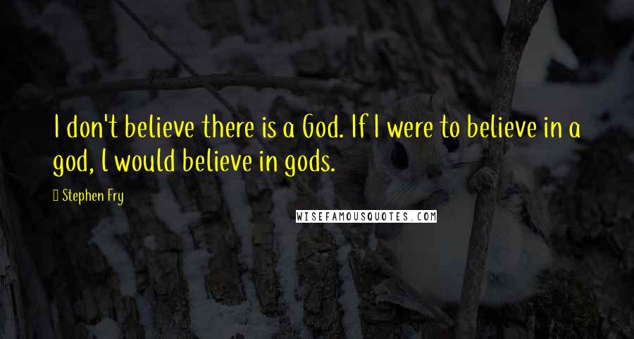 Stephen Fry Quotes: I don't believe there is a God. If I were to believe in a god, l would believe in gods.