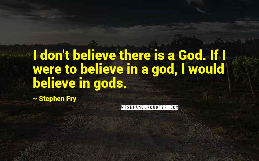 Stephen Fry Quotes: I don't believe there is a God. If I were to believe in a god, l would believe in gods.