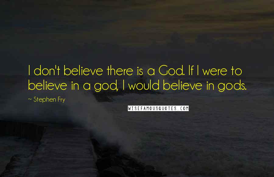 Stephen Fry Quotes: I don't believe there is a God. If I were to believe in a god, l would believe in gods.