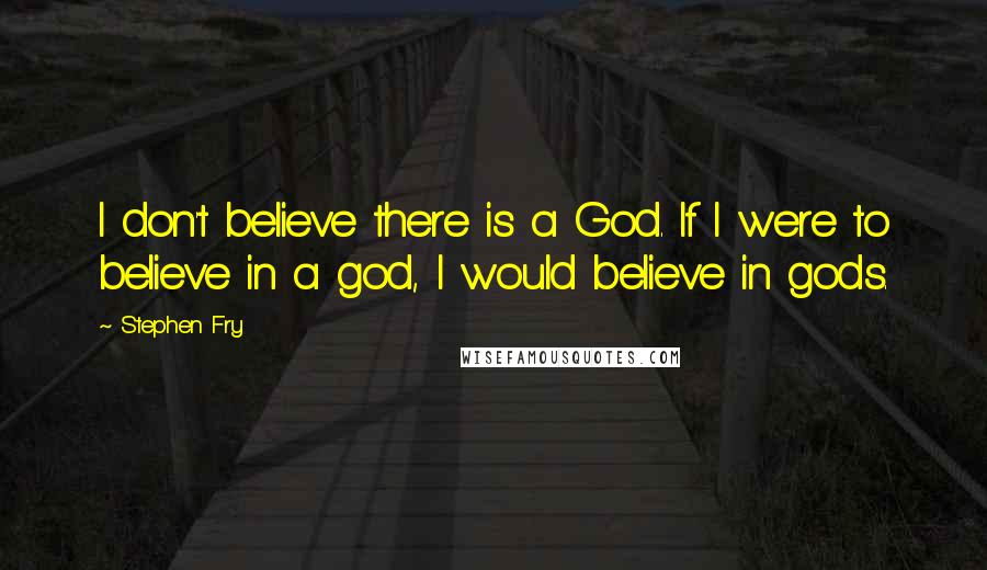 Stephen Fry Quotes: I don't believe there is a God. If I were to believe in a god, l would believe in gods.