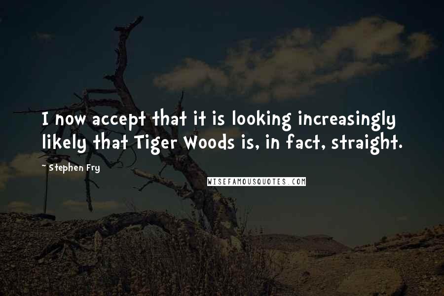 Stephen Fry Quotes: I now accept that it is looking increasingly likely that Tiger Woods is, in fact, straight.