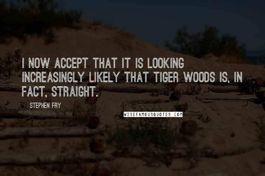 Stephen Fry Quotes: I now accept that it is looking increasingly likely that Tiger Woods is, in fact, straight.