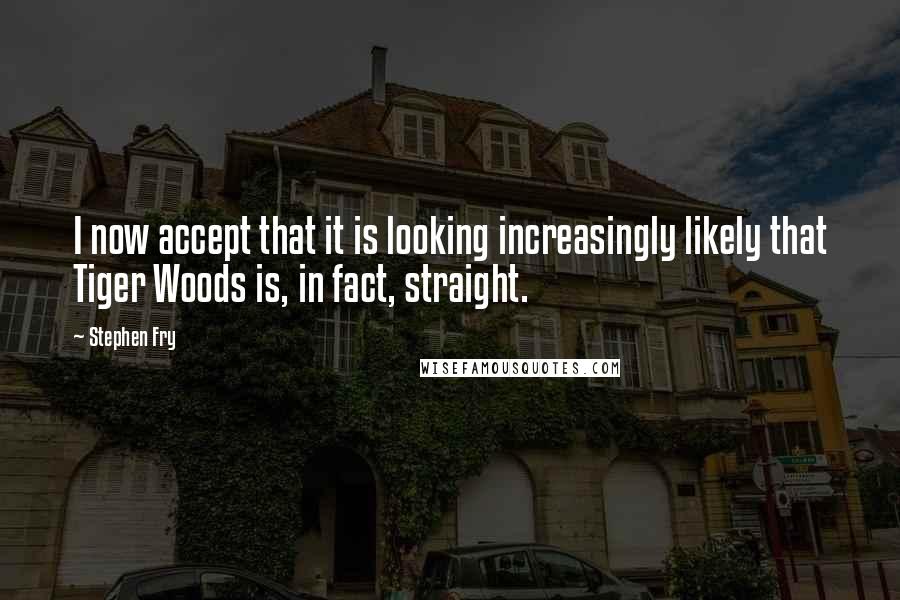 Stephen Fry Quotes: I now accept that it is looking increasingly likely that Tiger Woods is, in fact, straight.