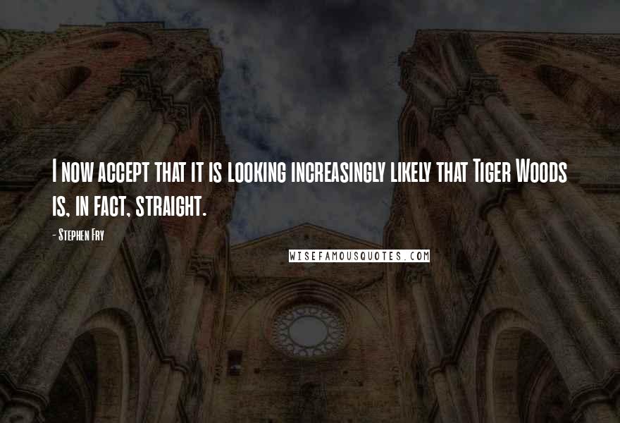 Stephen Fry Quotes: I now accept that it is looking increasingly likely that Tiger Woods is, in fact, straight.