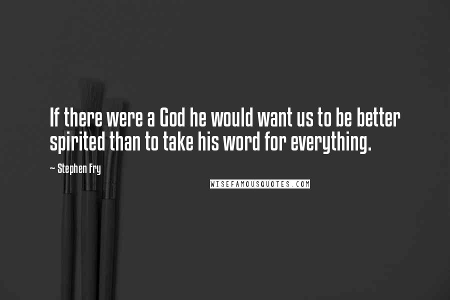 Stephen Fry Quotes: If there were a God he would want us to be better spirited than to take his word for everything.