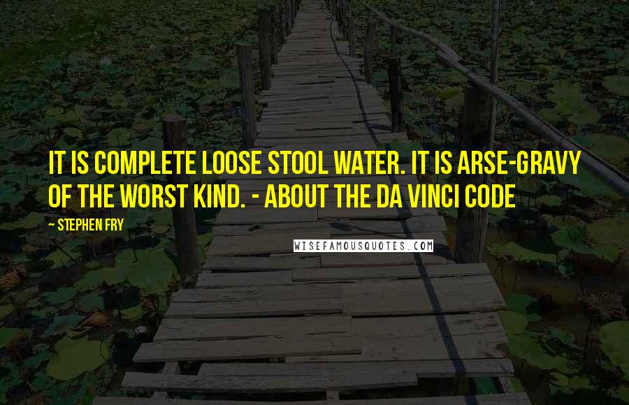 Stephen Fry Quotes: It is complete loose stool water. It is arse-gravy of the worst kind. - About The Da Vinci Code