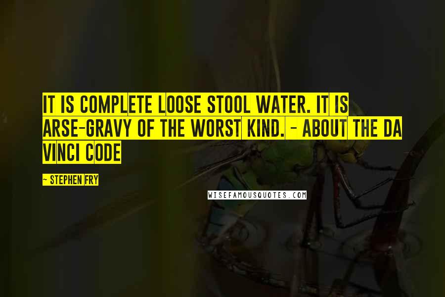 Stephen Fry Quotes: It is complete loose stool water. It is arse-gravy of the worst kind. - About The Da Vinci Code