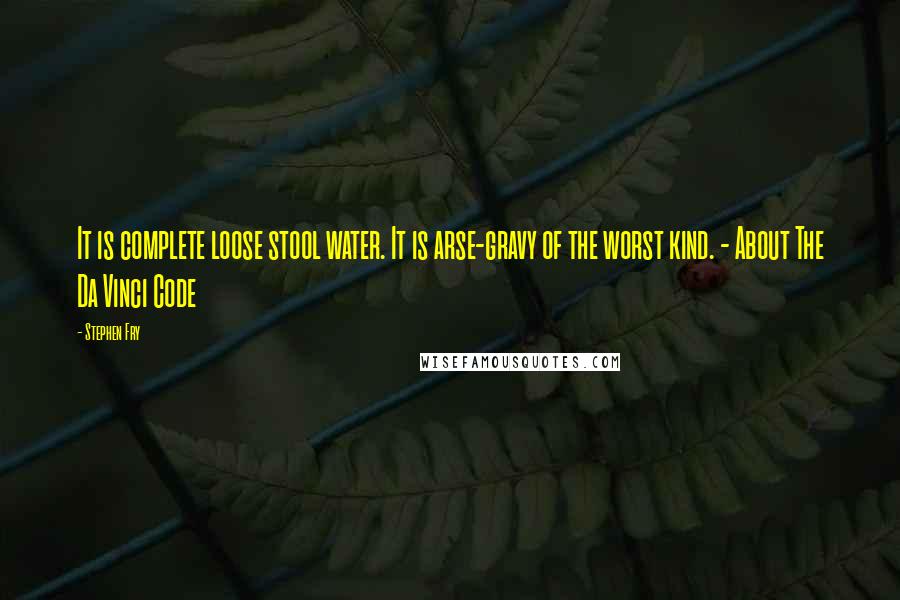 Stephen Fry Quotes: It is complete loose stool water. It is arse-gravy of the worst kind. - About The Da Vinci Code