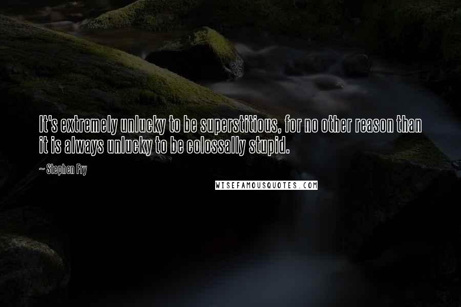 Stephen Fry Quotes: It's extremely unlucky to be superstitious, for no other reason than it is always unlucky to be colossally stupid.