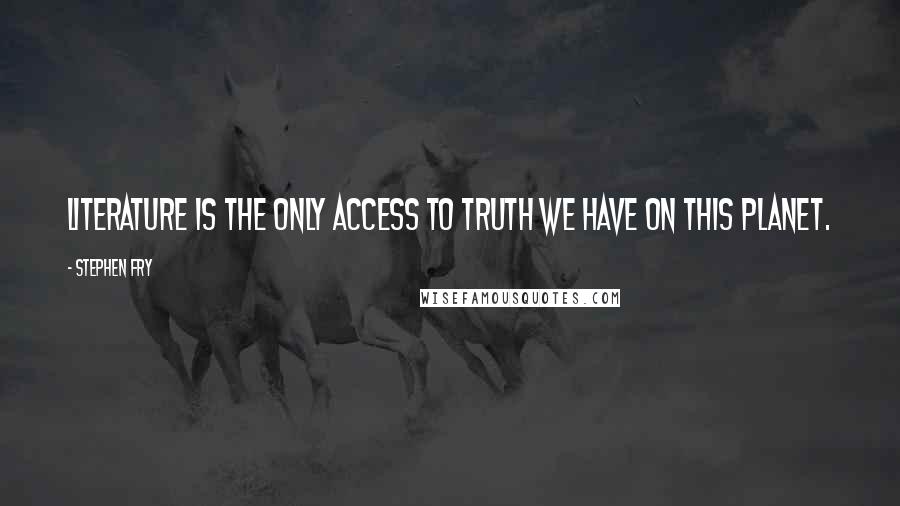 Stephen Fry Quotes: Literature is the only access to truth we have on this planet.