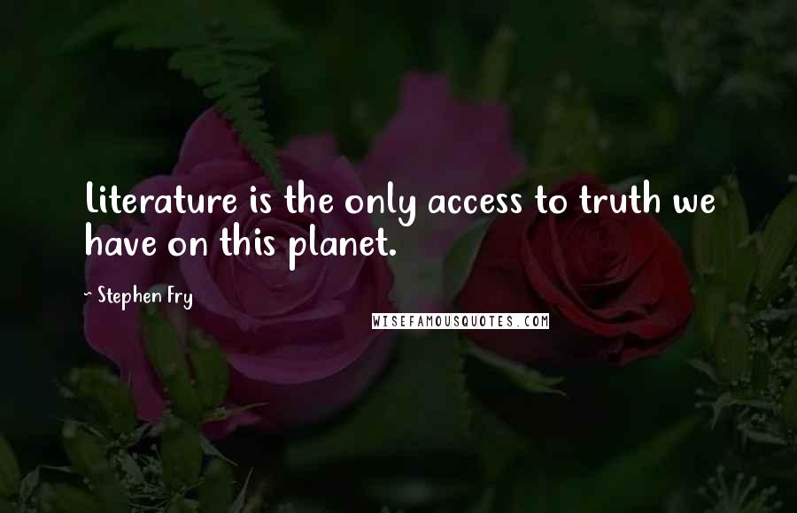 Stephen Fry Quotes: Literature is the only access to truth we have on this planet.