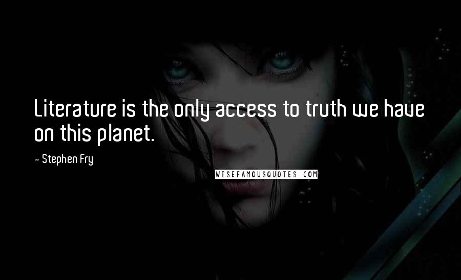 Stephen Fry Quotes: Literature is the only access to truth we have on this planet.