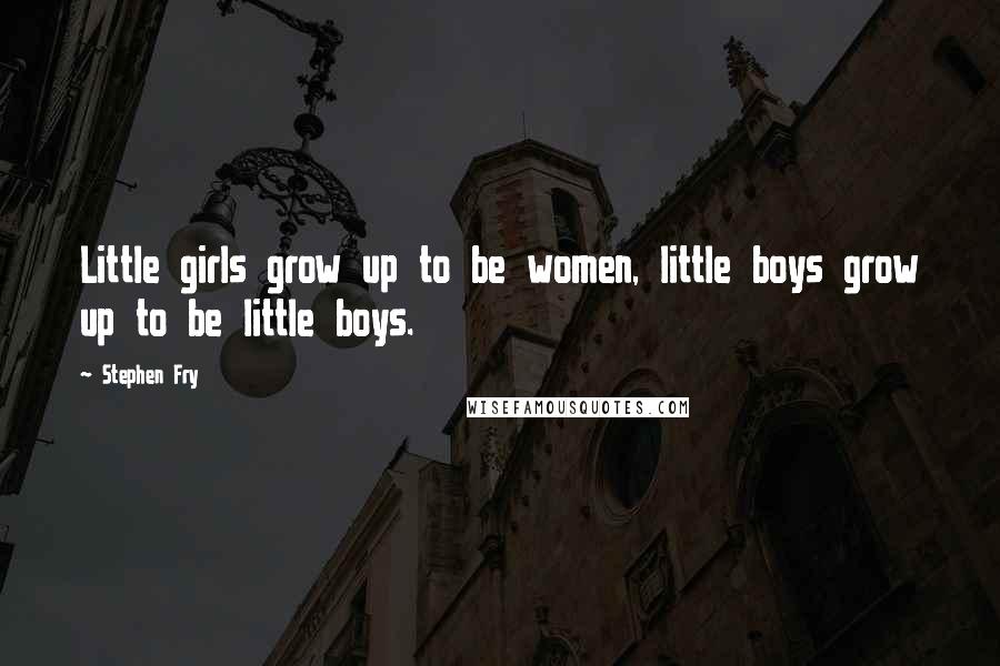 Stephen Fry Quotes: Little girls grow up to be women, little boys grow up to be little boys.