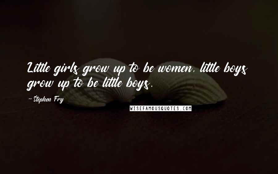 Stephen Fry Quotes: Little girls grow up to be women, little boys grow up to be little boys.