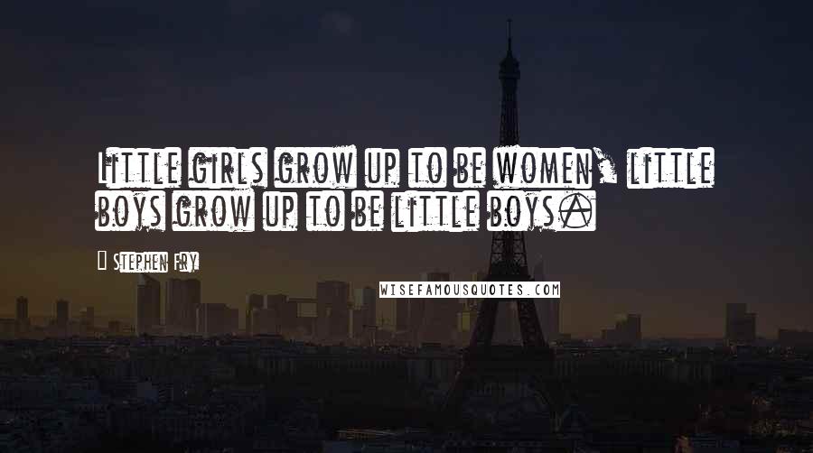 Stephen Fry Quotes: Little girls grow up to be women, little boys grow up to be little boys.
