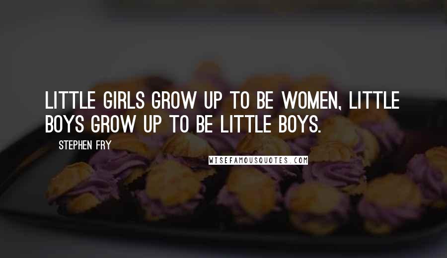 Stephen Fry Quotes: Little girls grow up to be women, little boys grow up to be little boys.