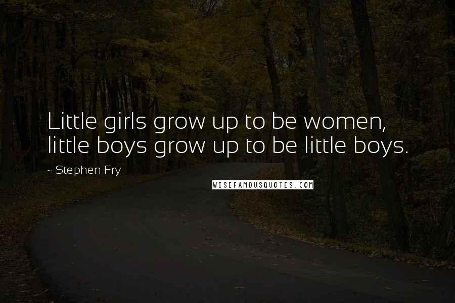 Stephen Fry Quotes: Little girls grow up to be women, little boys grow up to be little boys.