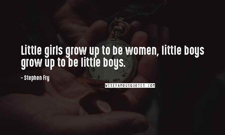 Stephen Fry Quotes: Little girls grow up to be women, little boys grow up to be little boys.