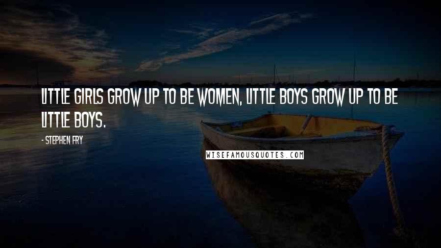 Stephen Fry Quotes: Little girls grow up to be women, little boys grow up to be little boys.