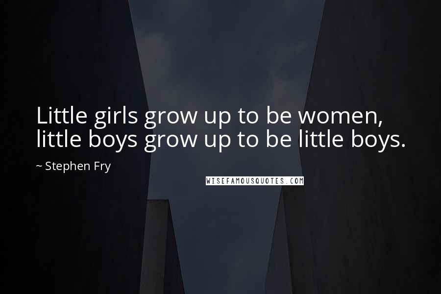 Stephen Fry Quotes: Little girls grow up to be women, little boys grow up to be little boys.