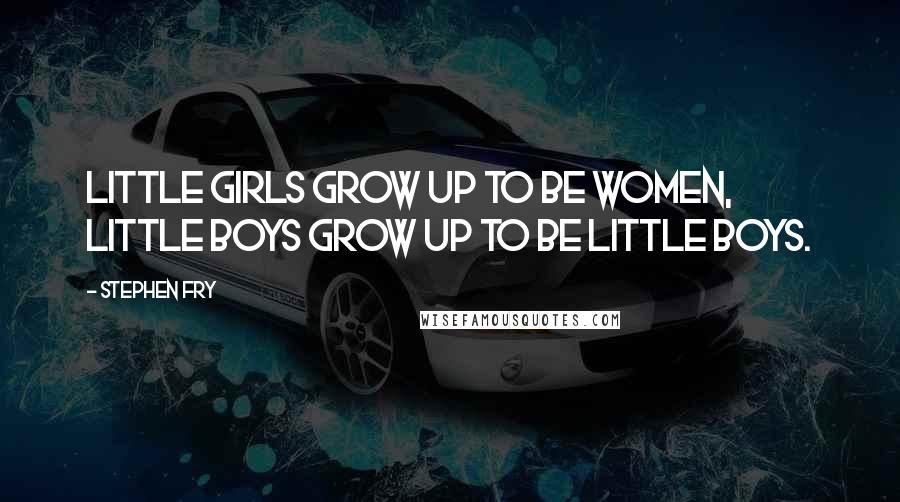 Stephen Fry Quotes: Little girls grow up to be women, little boys grow up to be little boys.