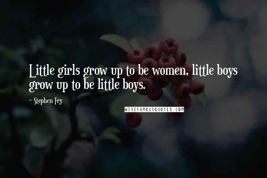 Stephen Fry Quotes: Little girls grow up to be women, little boys grow up to be little boys.