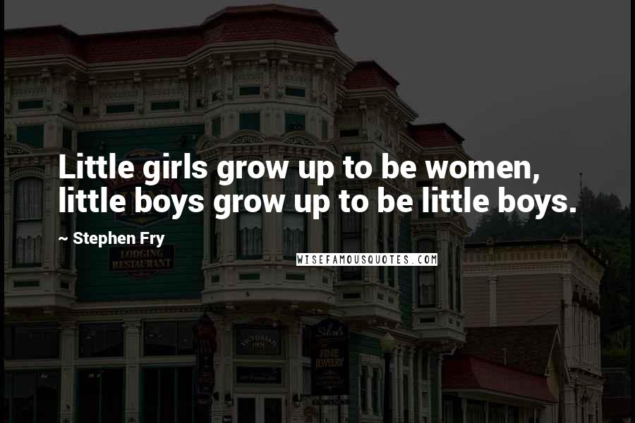 Stephen Fry Quotes: Little girls grow up to be women, little boys grow up to be little boys.