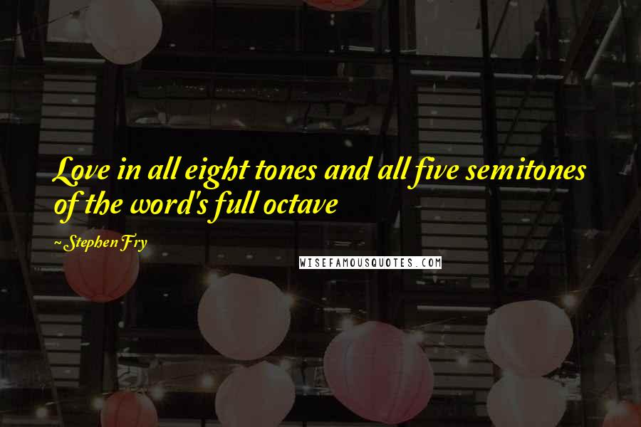 Stephen Fry Quotes: Love in all eight tones and all five semitones of the word's full octave