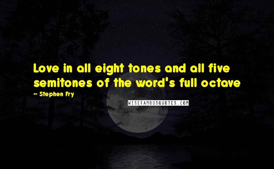 Stephen Fry Quotes: Love in all eight tones and all five semitones of the word's full octave