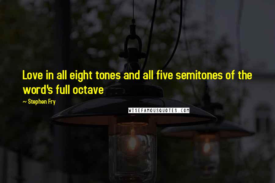 Stephen Fry Quotes: Love in all eight tones and all five semitones of the word's full octave