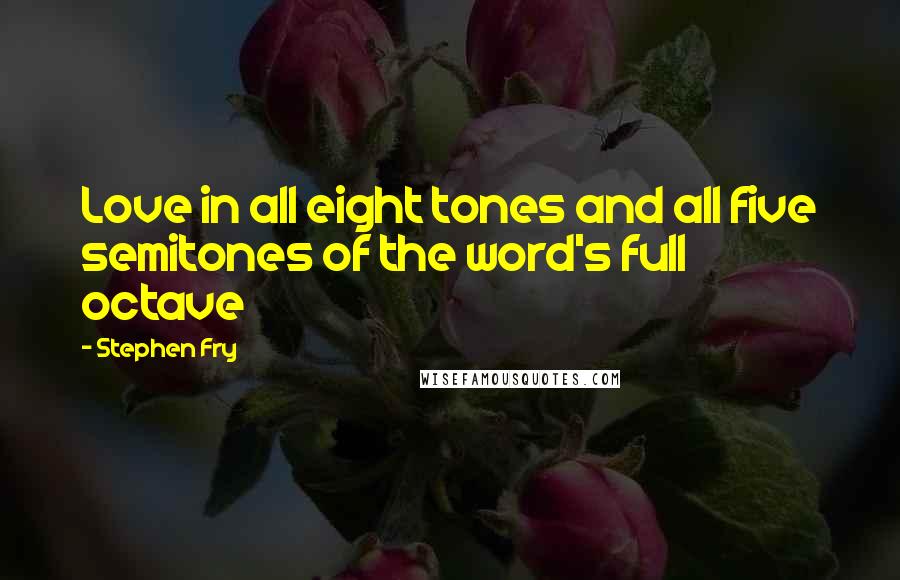 Stephen Fry Quotes: Love in all eight tones and all five semitones of the word's full octave