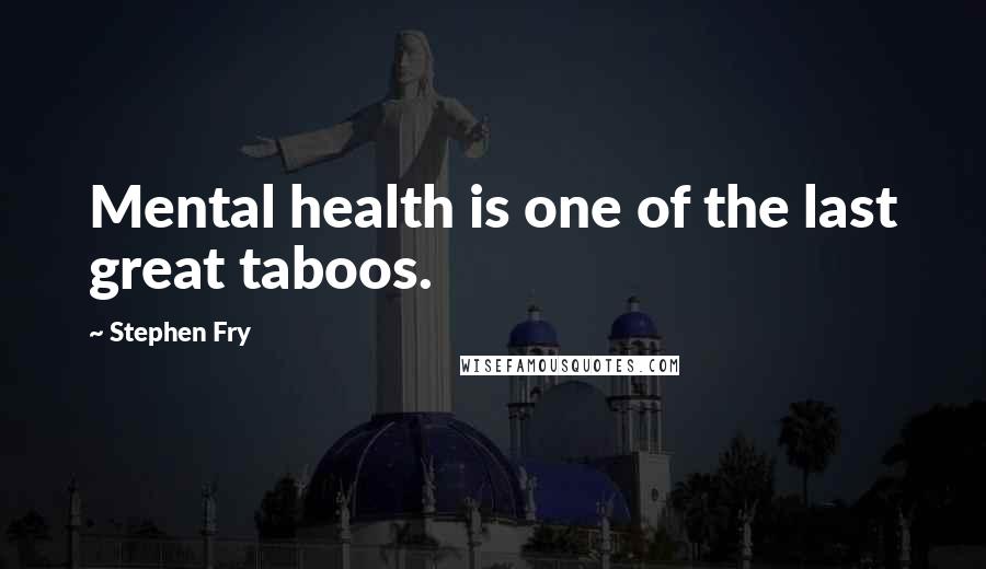 Stephen Fry Quotes: Mental health is one of the last great taboos.