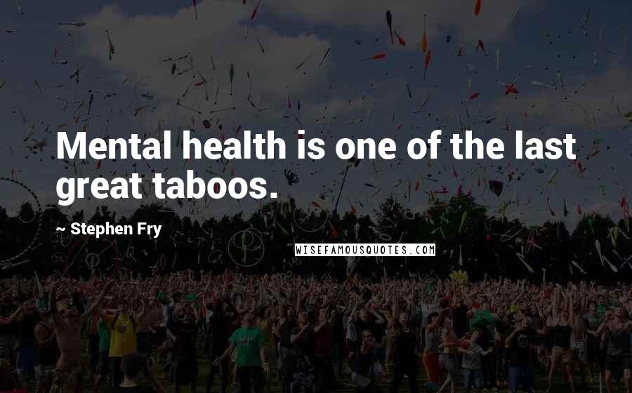 Stephen Fry Quotes: Mental health is one of the last great taboos.