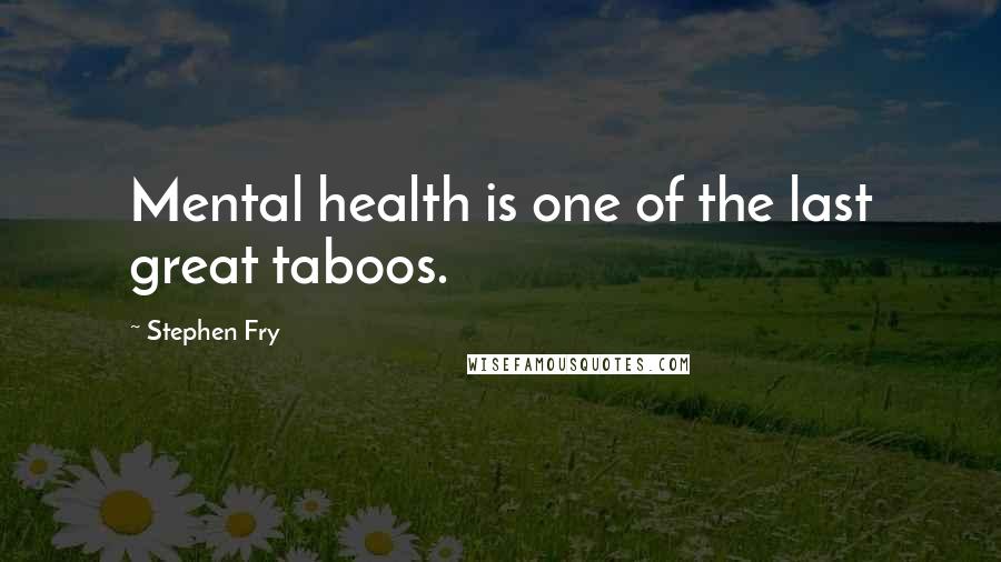 Stephen Fry Quotes: Mental health is one of the last great taboos.