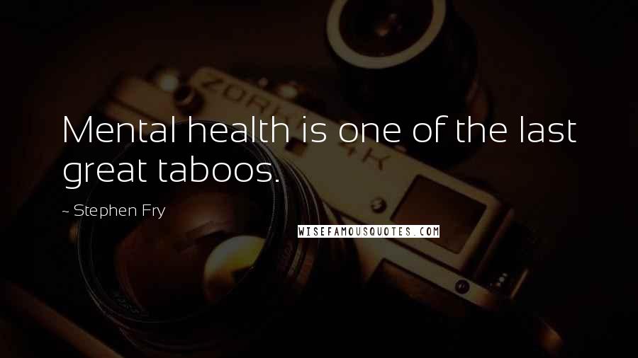 Stephen Fry Quotes: Mental health is one of the last great taboos.