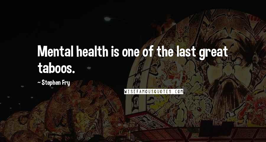 Stephen Fry Quotes: Mental health is one of the last great taboos.