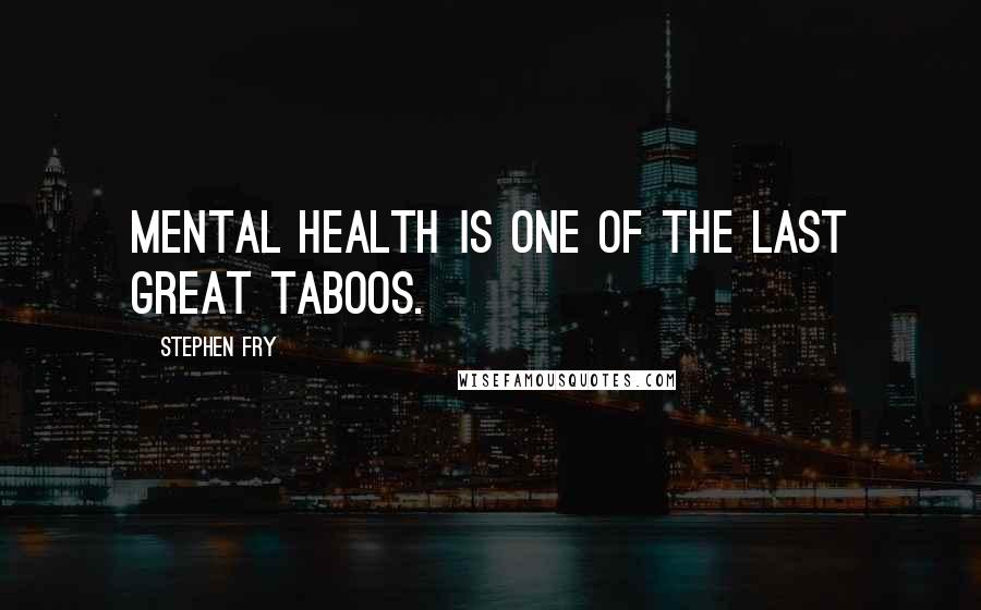 Stephen Fry Quotes: Mental health is one of the last great taboos.