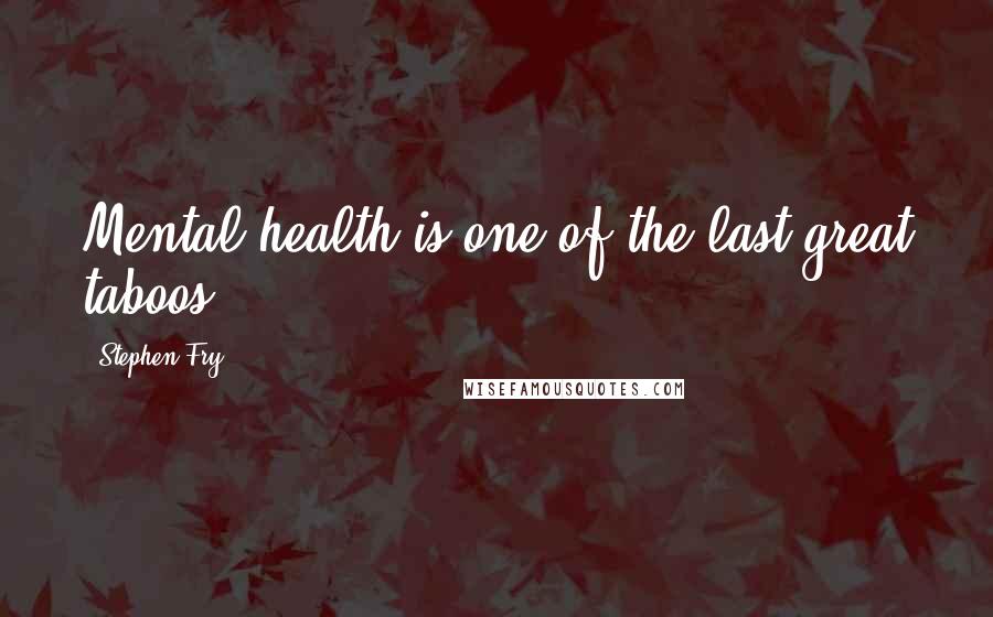 Stephen Fry Quotes: Mental health is one of the last great taboos.