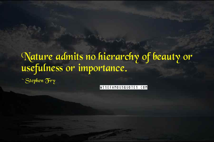 Stephen Fry Quotes: Nature admits no hierarchy of beauty or usefulness or importance.