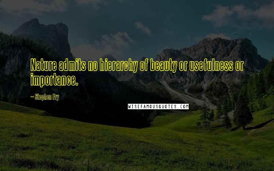 Stephen Fry Quotes: Nature admits no hierarchy of beauty or usefulness or importance.