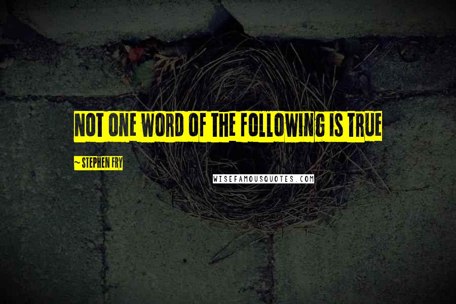 Stephen Fry Quotes: Not one word of the following is true
