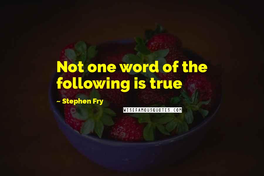 Stephen Fry Quotes: Not one word of the following is true