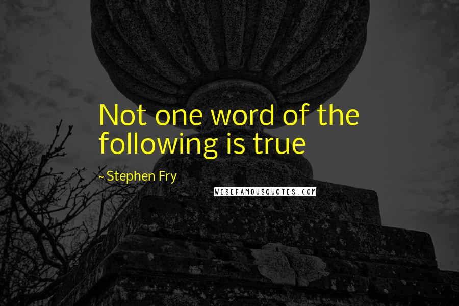 Stephen Fry Quotes: Not one word of the following is true