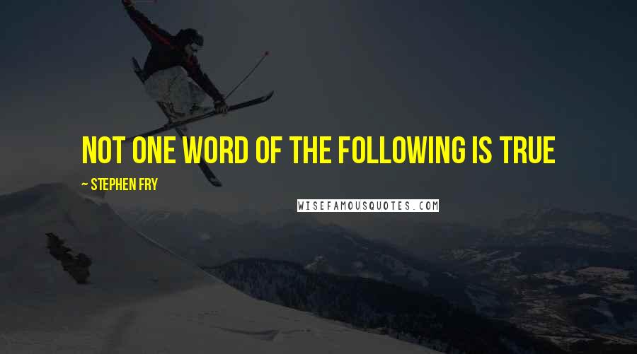 Stephen Fry Quotes: Not one word of the following is true